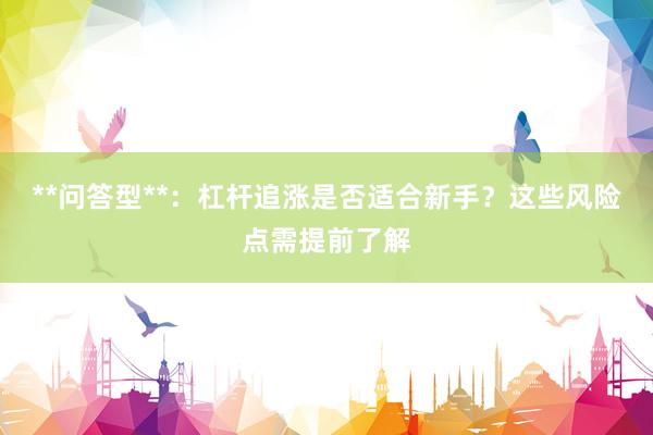 **问答型**：杠杆追涨是否适合新手？这些风险点需提前了解