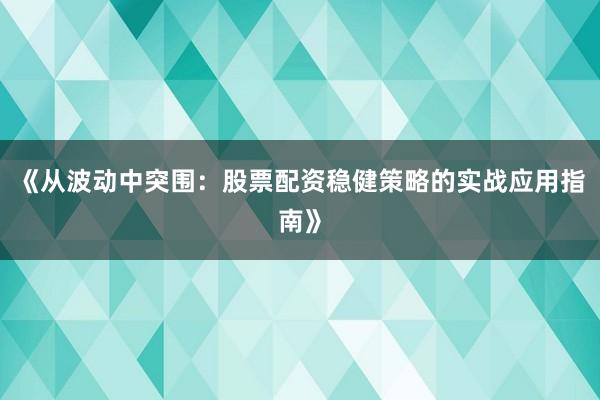 《从波动中突围：股票配资稳健策略的实战应用指南》