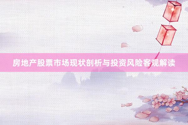 房地产股票市场现状剖析与投资风险客观解读