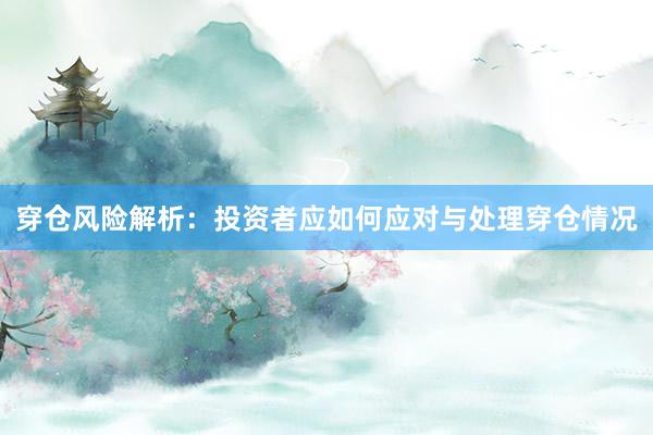 穿仓风险解析：投资者应如何应对与处理穿仓情况